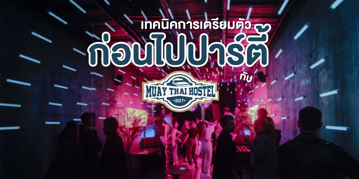 เทคนิค การเตรียมตัว ก่อนไปปาร์ตี้ กับ มวยไทย โฮสเทล ( Muay Thai Hostel )